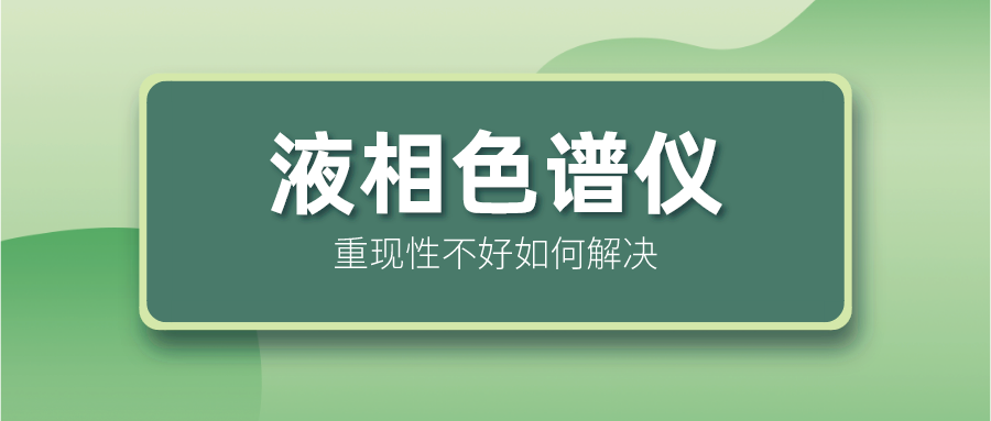 液相色譜儀重現(xiàn)性不好怎么解決？