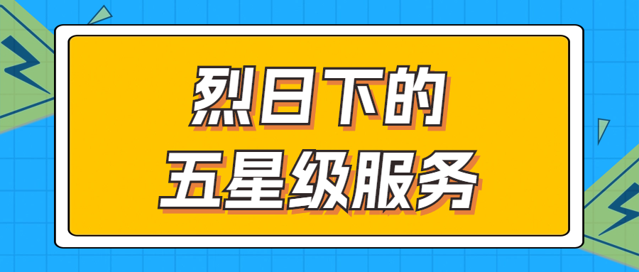 烈日下的五星級(jí)服務(wù) | 輾轉(zhuǎn)四地奔波1000多公里，為客戶送上星級(jí)服務(wù)！